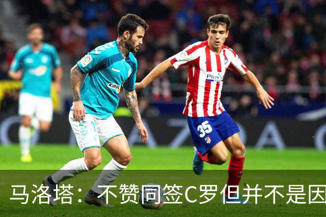 马洛塔：不赞同签C罗但并不是因此离开尤文 第二天张康阳就来请我